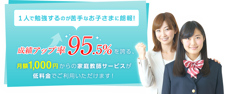 成績アップ率95.5%を誇る家庭教師サービスが月額980円からの低料金でご利用いただけます!