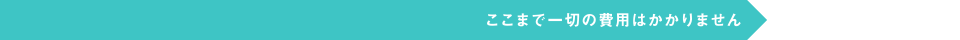 ここまで一切の費用はかかりません。